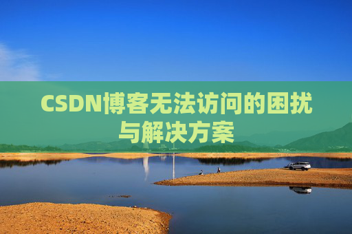 CSDN博客无法访问的困扰与解决方案