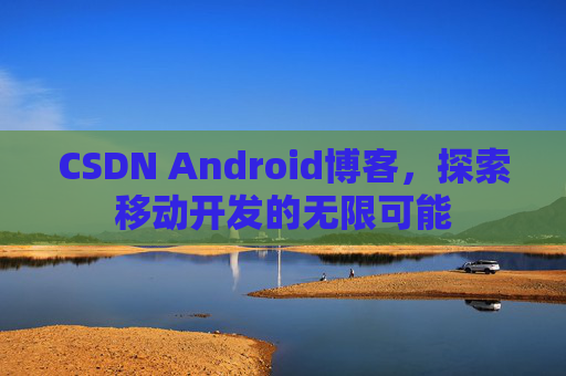 CSDN Android博客，探索移动开发的无限可能