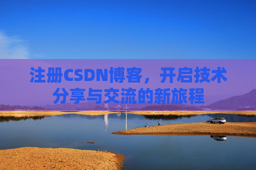 注册CSDN博客,开启技术分享与交流的新旅程